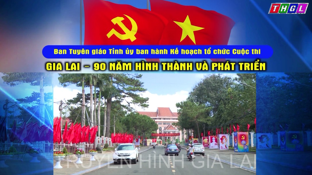 Ban Tuyên giáo Tỉnh ủy ban hành Kế hoạch tổ chức Cuộc thi  “Gia Lai – 90 năm hình thành và phát triển”