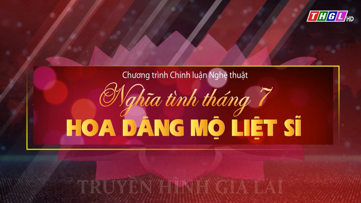 Chương trình chính luận – Nghệ thuật đặc biệt “Quảng Trị Nghĩa tình tháng 7 – Hoa dâng mộ Liệt sĩ”
