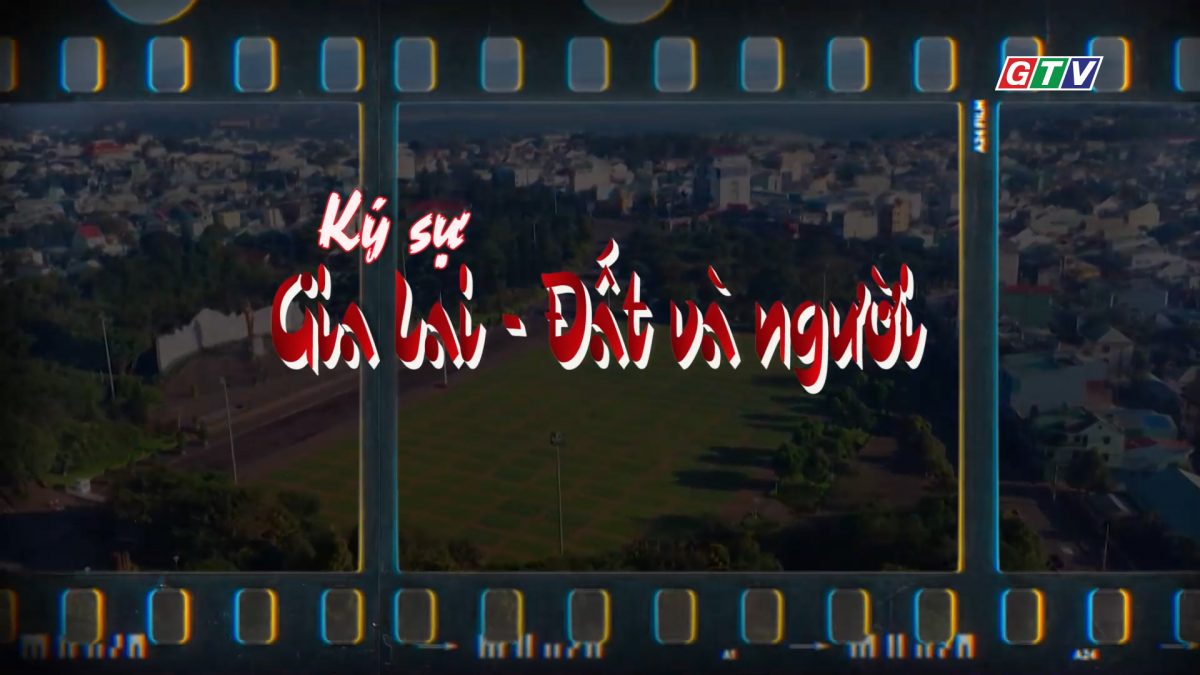 Ký sự Gia Lai Đất và người 04-11-2025